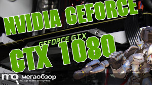 Обзор NVIDIA GeForce GTX 1080. Не имеющая альтернативы видеокарта для VR и 4K