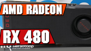 Обзор AMD Radeon RX 480. Видеокарта для Full HD и 2K мониторов