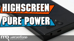 Обзор Highscreen Pure Power. Недорогой смартфон с батарейкой 8000 мАч