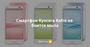 Представлен смартфон Rafre компании Kyocera, которому не страшны горячая вода и моющие средства.