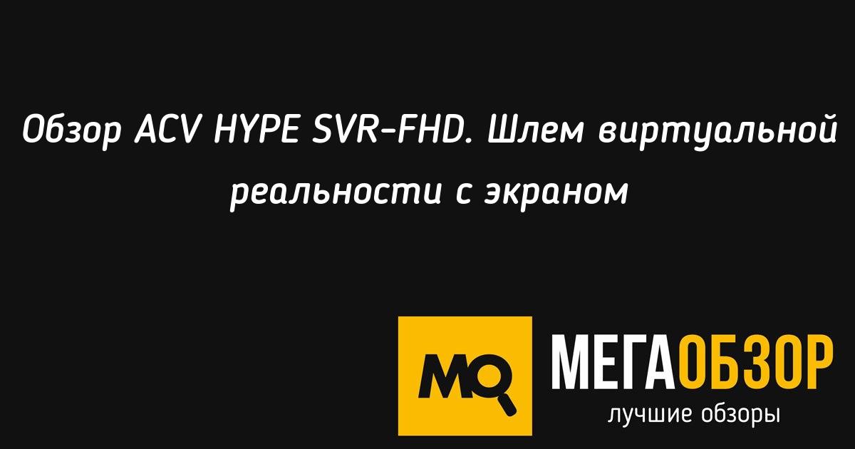 Обзор <b>ACV</b> HYPE SVR-FHD. Шлем <b>виртуальной реальности</b> с ...