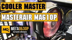 Обзор Cooler Master MasterAir MA610P. Эффективное охлаждение для процессоров AMD и INTEL