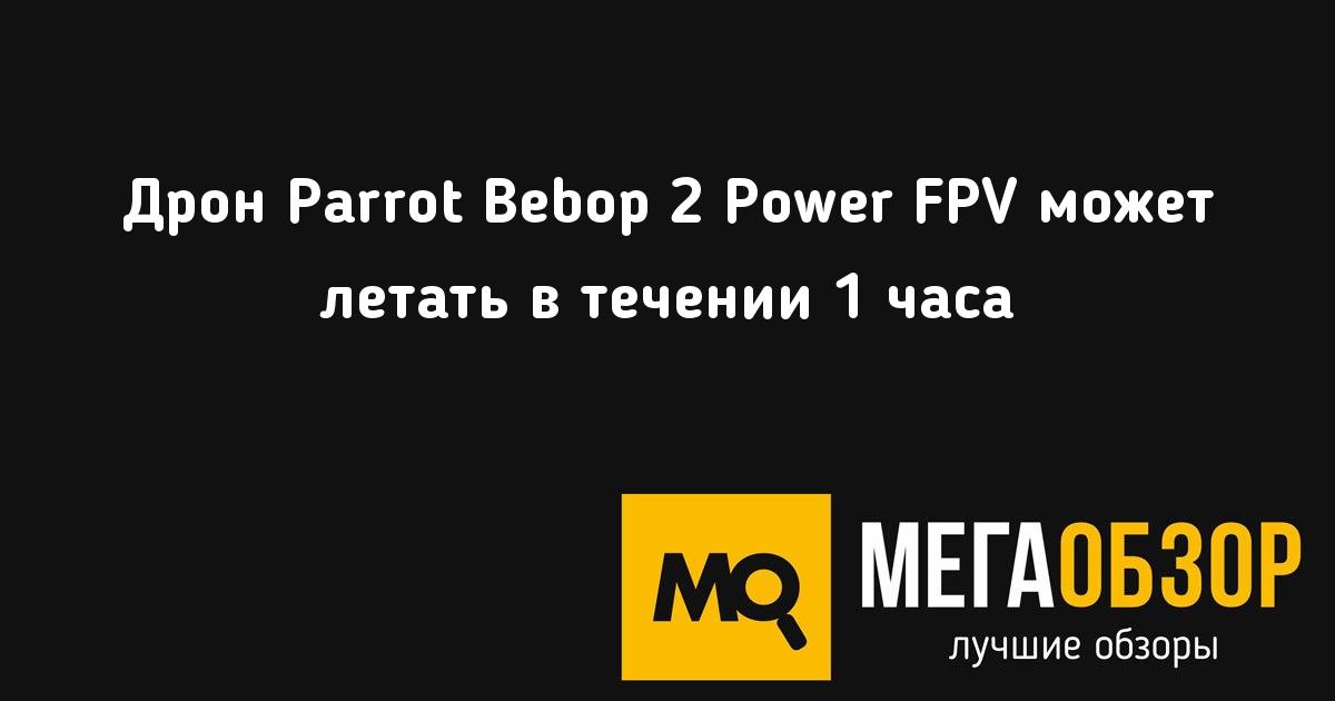 <b>Дрон Parrot Bebop 2</b> Power FPV может летать в течении 1 часа ...