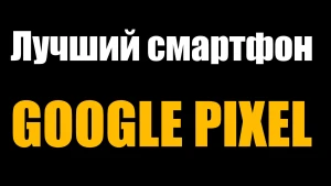 Лучший смартфон Google Pixel в 2022. Параллельный импорт раньше и сейчас