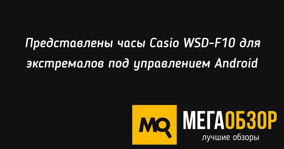 Представлены часы Casio WSD-F10 для экстремалов под ...